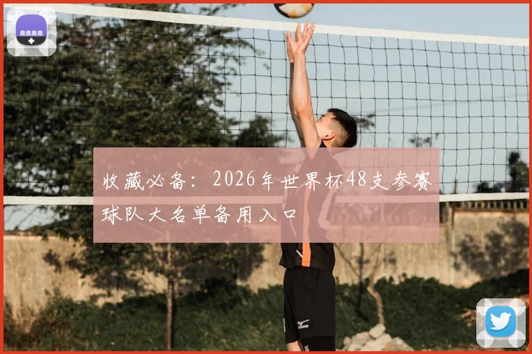 收藏必备：2026年世界杯48支参赛球队大名单备用入口