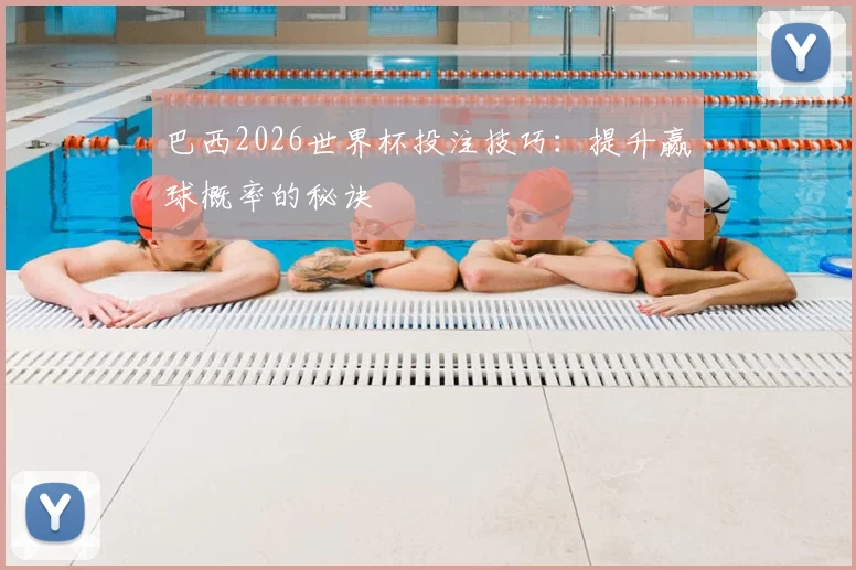 巴西2026世界杯投注技巧：提升赢球概率的秘诀