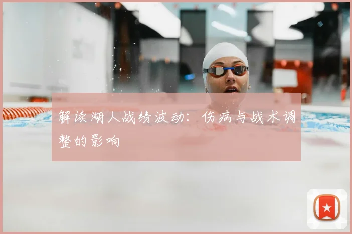 解读湖人战绩波动：伤病与战术调整的影响