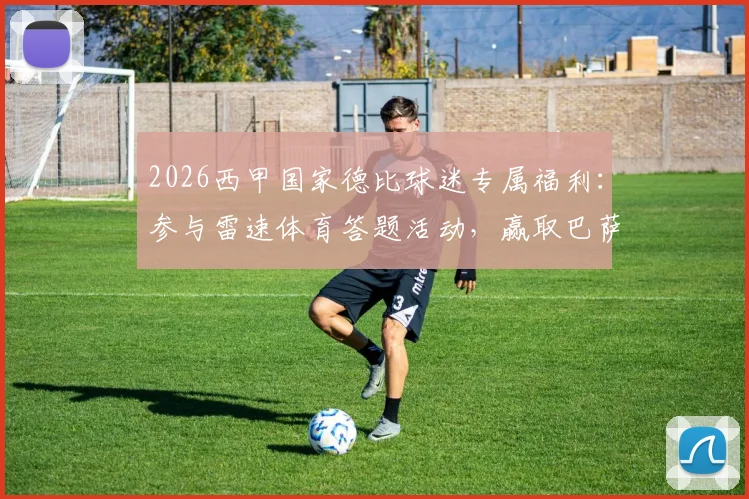 2026西甲国家德比球迷专属福利：参与雷速体育答题活动，赢取巴萨官方正品球衣攻略