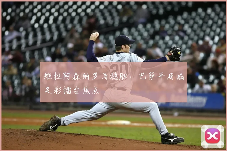 维拉阿森纳罗马稳胆,巴萨平局成足彩擂台焦点
