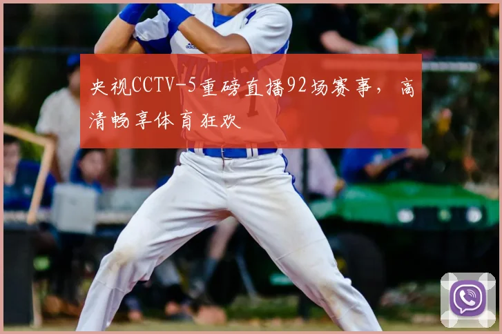 央视CCTV-5重磅直播92场赛事，高清畅享体育狂欢