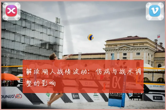 解读湖人战绩波动:伤病与战术调整的影响