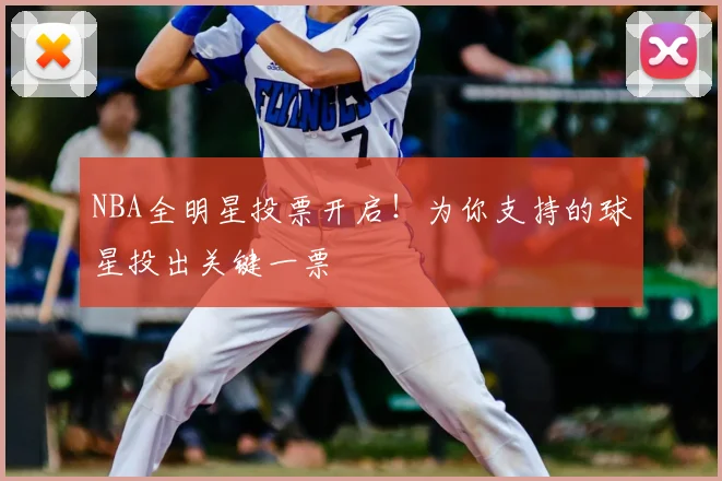 NBA全明星投票开启！为你支持的球星投出关键一票