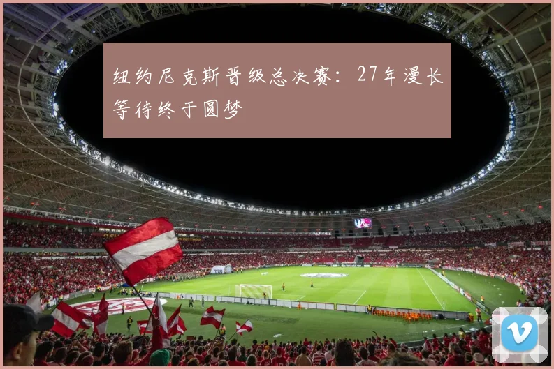 纽约尼克斯晋级总决赛：27年漫长等待终于圆梦