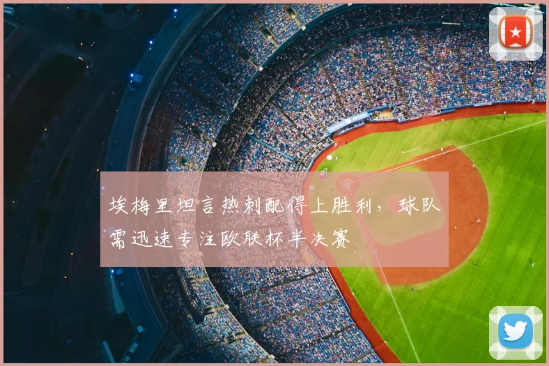 埃梅里坦言热刺配得上胜利，球队需迅速专注欧联杯半决赛