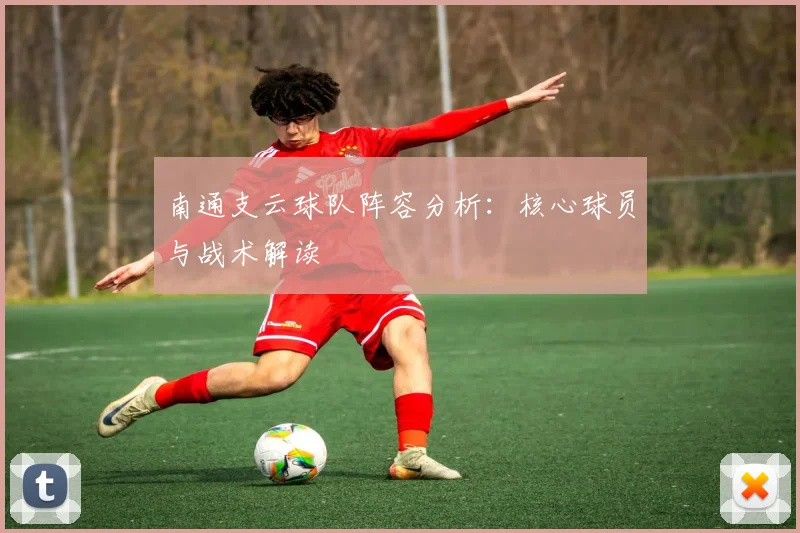 南通支云球队阵容分析：核心球员与战术解读