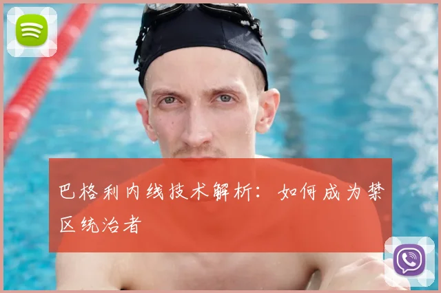 巴格利内线技术解析：如何成为禁区统治者