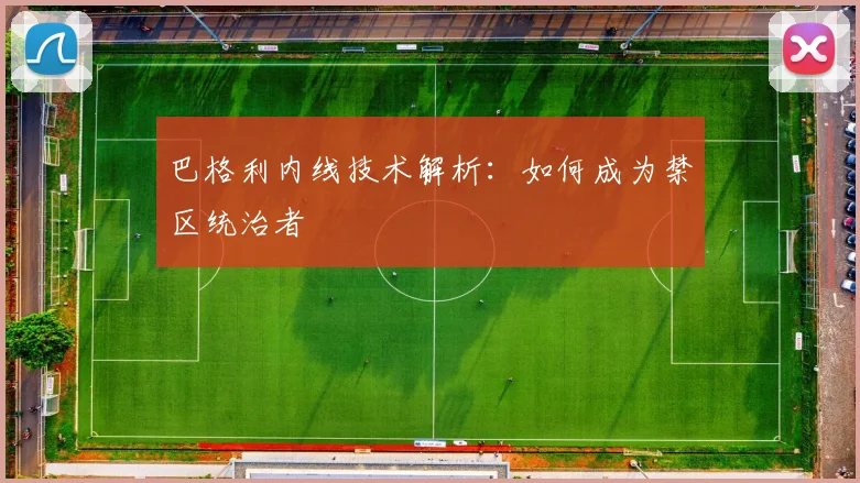 巴格利内线技术解析:如何成为禁区统治者