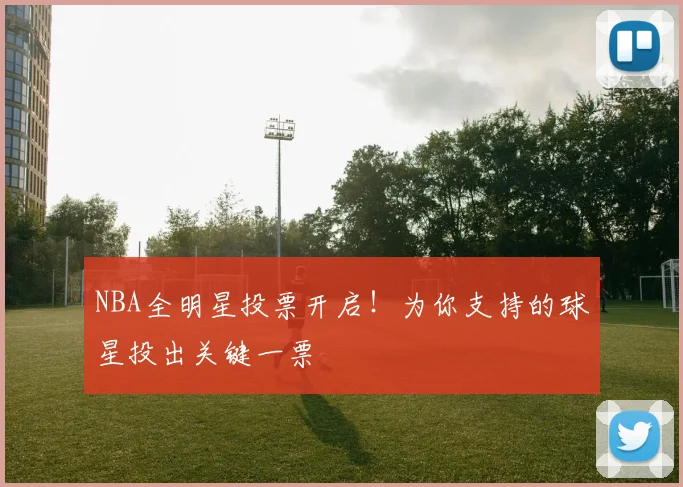 NBA全明星投票开启!为你支持的球星投出关键一票
