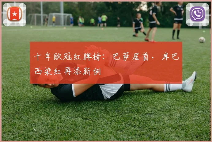 十年欧冠红牌榜:巴萨居首,库巴西染红再添新例