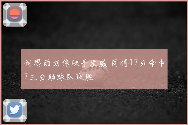 何思雨刘伟联手发威 同得17分命中7三分助球队取胜