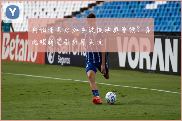 利物浦考虑加克波换迪奥曼德?莱比锡新星引红军关注