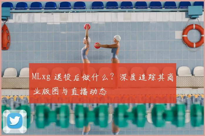 MLxg 退役后做什么?深度追踪其商业版图与直播动态