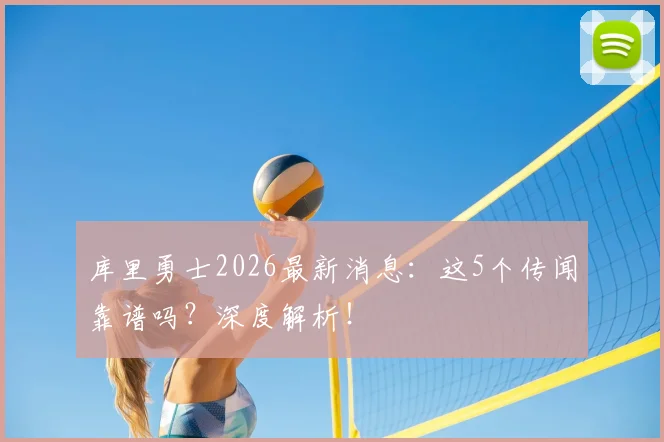 库里勇士2026最新消息:这5个传闻靠谱吗?深度解析!