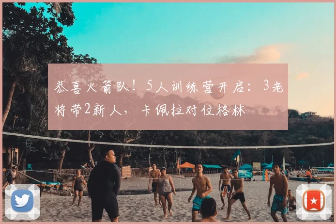 恭喜火箭队！5人训练营开启：3老将带2新人，卡佩拉对位格林